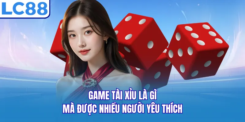 Game tài xỉu là gì mà được nhiều người yêu thích