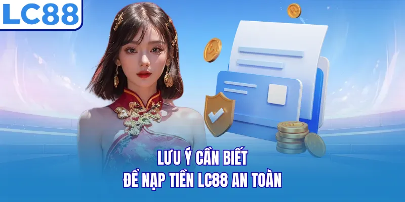 Lưu ý cần biết để nạp tiền LC88 an toàn