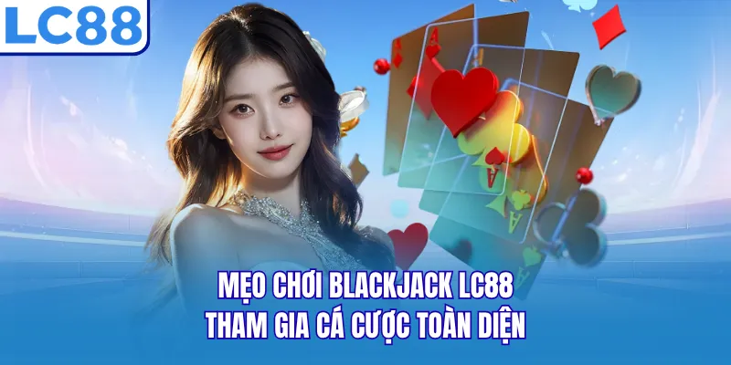 Mẹo Chơi Blackjack LC88 - Tham Gia Cá Cược Toàn Diện