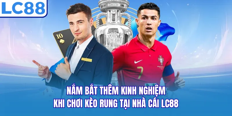 Nắm bắt thêm kinh nghiệm khi chơi kèo rung tại nhà cái LC88