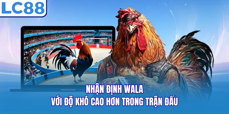 Nhận định Wala với độ khó cao hơn trong trận đấu Nhận định Wala với độ khó cao hơn trong trận đấu
