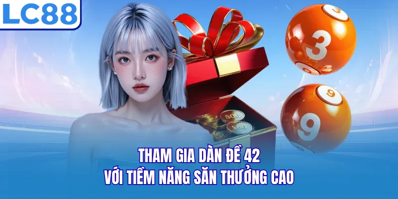 Tham gia dàn đề 42 với tiềm năng săn thưởng cao Tham gia dàn đề 42 với tiềm năng săn thưởng cao