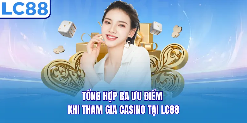 Tổng hợp ba ưu điểm khi tham gia Casino tại LC88 Tổng hợp ba ưu điểm khi tham gia Casino tại LC88