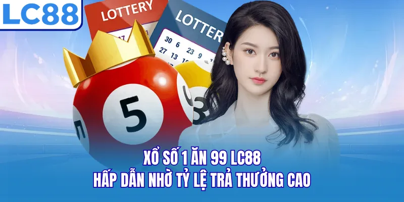 Xổ số 1 ăn 99 LC88 hấp dẫn nhờ tỷ lệ trả thưởng cao